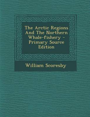 Book cover for The Arctic Regions and the Northern Whale-Fishery - Primary Source Edition