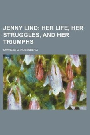 Cover of Jenny Lind; Her Life, Her Struggles, and Her Triumphs