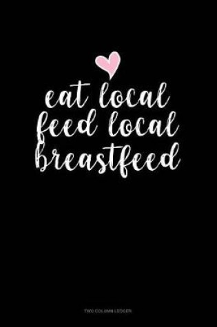 Cover of Eat Local Feed Local Breastfeed