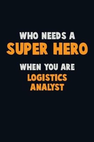 Cover of Who Need A SUPER HERO, When You Are Logistics Analyst