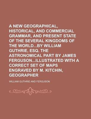 Book cover for A New Geographical, Historical, and Commercial Grammar, and Present State of the Several Kingdoms of the Worldby William Guthrie, Esq. the Astronomi