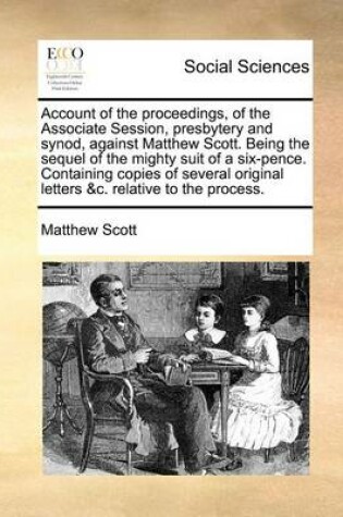 Cover of Account of the proceedings, of the Associate Session, presbytery and synod, against Matthew Scott. Being the sequel of the mighty suit of a six-pence. Containing copies of several original letters &c. relative to the process.