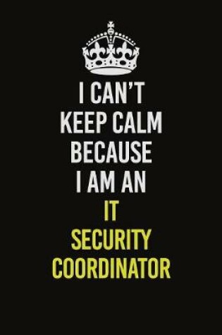 Cover of I Can't Keep Calm Because I Am An IT Security Coordinator