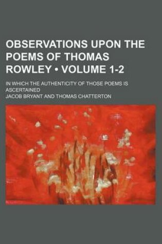 Cover of Observations Upon the Poems of Thomas Rowley (Volume 1-2); In Which the Authenticity of Those Poems Is Ascertained