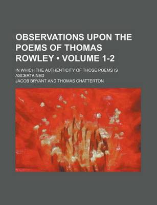 Book cover for Observations Upon the Poems of Thomas Rowley (Volume 1-2); In Which the Authenticity of Those Poems Is Ascertained