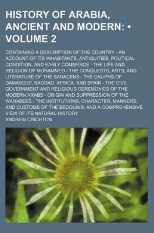 Cover of History of Arabia, Ancient and Modern (Volume 2); Containing a Description of the Country - An Account of Its Inhabitants, Antiquities, Political Condition, and Early Commerce - The Life and Religion of Mohammed - The Conquests, Arts, and Literature of Th