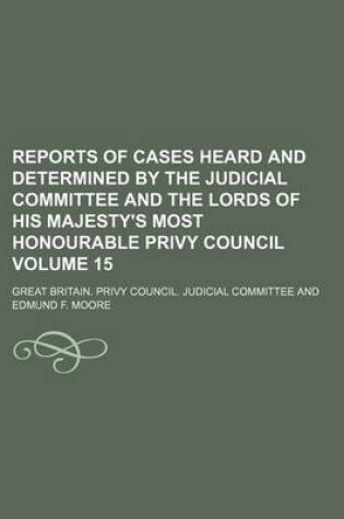 Cover of Reports of Cases Heard and Determined by the Judicial Committee and the Lords of His Majesty's Most Honourable Privy Council Volume 15