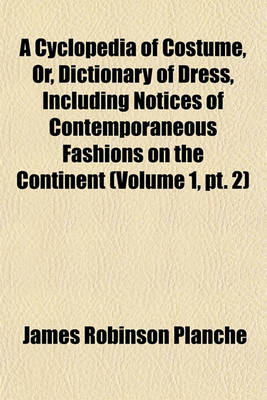 Book cover for A Cyclopedia of Costume, Or, Dictionary of Dress, Including Notices of Contemporaneous Fashions on the Continent (Volume 1, PT. 2)