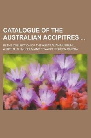 Cover of Catalogue of the Australian Accipitres; In the Collection of the Australian Museum ...