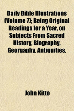 Cover of Daily Bible Illustrations (Volume 7); Being Original Readings for a Year, on Subjects from Sacred History, Biography, Georgaphy, Antiquities,