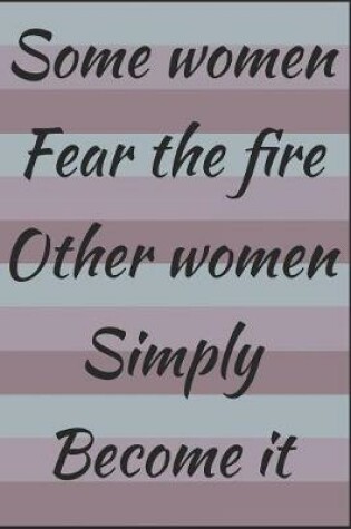 Cover of Some Women Fear The Fire Other Women Simply Become It