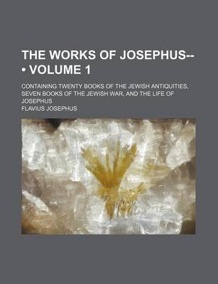 Book cover for The Works of Josephus-- (Volume 1); Containing Twenty Books of the Jewish Antiquities, Seven Books of the Jewish War, and the Life of Josephus