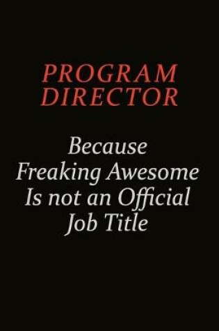 Cover of Program Director Because Freaking Awesome Is Not An Official Job Title