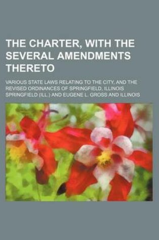 Cover of The Charter, with the Several Amendments Thereto; Various State Laws Relating to the City, and the Revised Ordinances of Springfield, Illinois