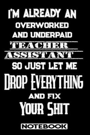 Cover of I'm Already An Overworked And Underpaid Teacher Assistant. So Just Let Me Drop Everything And Fix Your Shit!