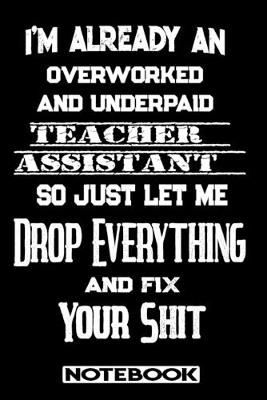 Book cover for I'm Already An Overworked And Underpaid Teacher Assistant. So Just Let Me Drop Everything And Fix Your Shit!