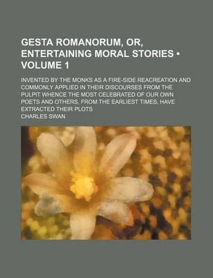 Book cover for Gesta Romanorum, Or, Entertaining Moral Stories (Volume 1); Invented by the Monks as a Fire-Side Reacreation and Commonly Applied in Their Discourses from the Pulpit Whence the Most Celebrated of Our Own Poets and Others, from the Earliest Times, Have Ext