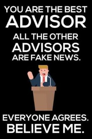Cover of You Are The Best Advisor All The Other Advisors Are Fake News. Everyone Agrees. Believe Me.