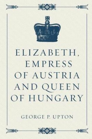 Cover of Elizabeth, Empress of Austria and Queen of Hungary