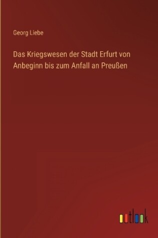 Cover of Das Kriegswesen der Stadt Erfurt von Anbeginn bis zum Anfall an Preußen