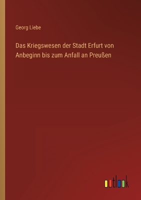 Book cover for Das Kriegswesen der Stadt Erfurt von Anbeginn bis zum Anfall an Preußen