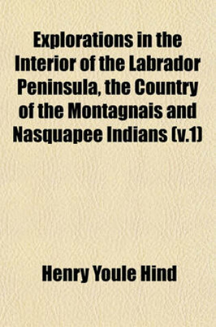 Cover of Explorations in the Interior of the Labrador Peninsula, the Country of the Montagnais and Nasquapee Indians (V.1)