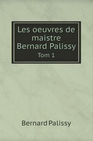 Cover of Les oeuvres de maistre Bernard Palissy Tom 1