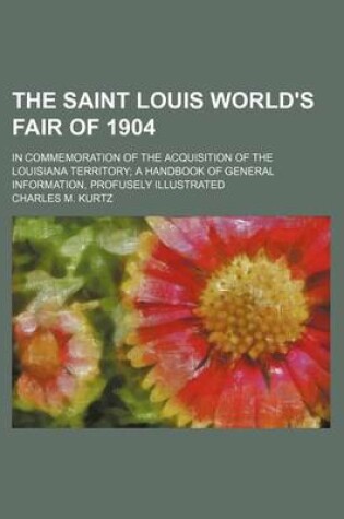 Cover of The Saint Louis World's Fair of 1904; In Commemoration of the Acquisition of the Louisiana Territory a Handbook of General Information, Profusely Illustrated