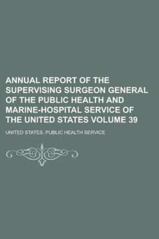 Cover of Annual Report of the Supervising Surgeon General of the Public Health and Marine-Hospital Service of the United States Volume 39