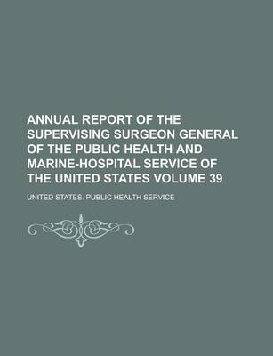 Book cover for Annual Report of the Supervising Surgeon General of the Public Health and Marine-Hospital Service of the United States Volume 39