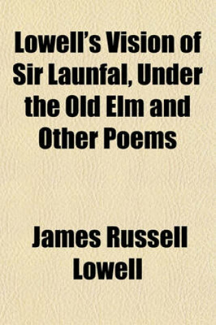 Cover of The Vision of Sir Launfal, Under the Old ELM, and Other Poems; With a Biographical Sketch and Notes ...