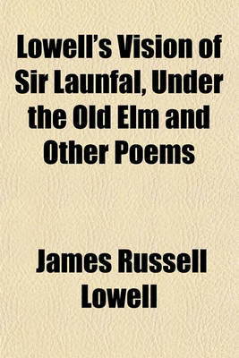 Book cover for The Vision of Sir Launfal, Under the Old ELM, and Other Poems; With a Biographical Sketch and Notes ...