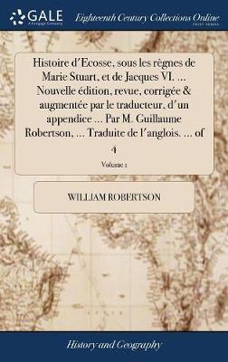 Book cover for Histoire d'Ecosse, Sous Les Regnes de Marie Stuart, Et de Jacques VI. ... Nouvelle Edition, Revue, Corrigee & Augmentee Par Le Traducteur, d'Un Appendice ... Par M. Guillaume Robertson, ... Traduite de l'Anglois. ... of 4; Volume 1