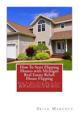 Book cover for How To Start Flipping Houses with Michigan Real Estate Rehab House Flipping