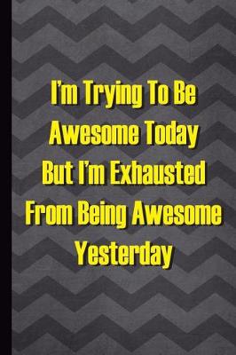 Book cover for I'm Trying to Be Awesome Today But I'm Exhausted from Being Awesome Yesterday