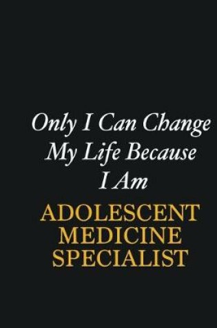 Cover of Only I Can Change My Life Because I Am Adolescent medicine specialist