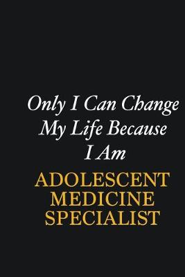 Book cover for Only I Can Change My Life Because I Am Adolescent medicine specialist