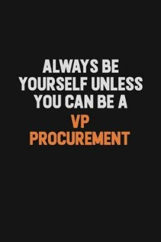 Cover of Always Be Yourself Unless You Can Be A VP Procurement