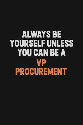 Book cover for Always Be Yourself Unless You Can Be A VP Procurement