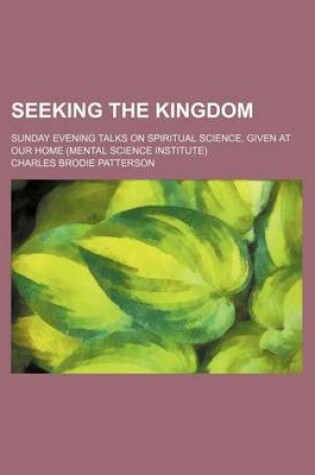 Cover of Seeking the Kingdom; Sunday Evening Talks on Spiritual Science, Given at Our Home (Mental Science Institute)