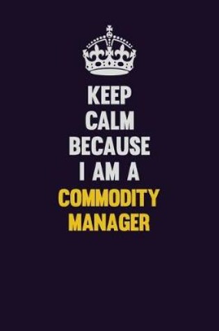 Cover of Keep Calm Because I Am A Commodity Manager