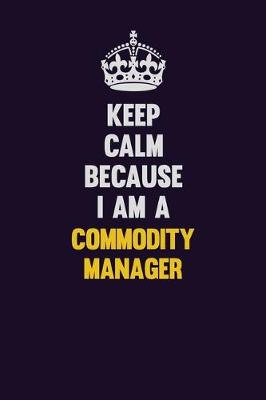 Book cover for Keep Calm Because I Am A Commodity Manager