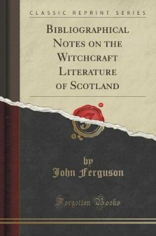Cover of Bibliographical Notes on the Witchcraft Literature of Scotland (Classic Reprint)