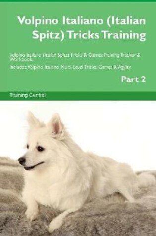 Cover of Volpino Italiano (Italian Spitz) Tricks Training Volpino Italiano (Italian Spitz) Tricks & Games Training Tracker & Workbook. Includes