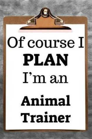 Cover of Of Course I Plan I'm an Animal Trainer