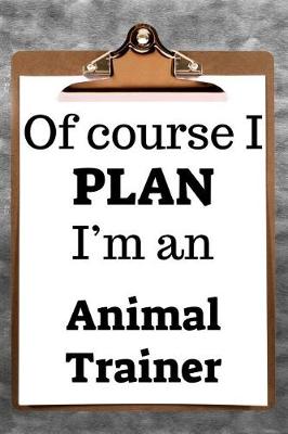 Book cover for Of Course I Plan I'm an Animal Trainer