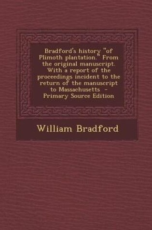 Cover of Bradford's History of Plimoth Plantation. from the Original Manuscript. with a Report of the Proceedings Incident to the Return of the Manuscript to