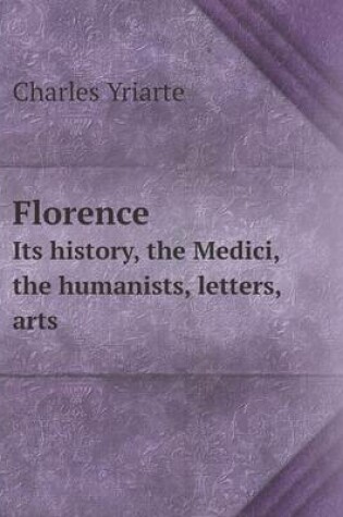 Cover of Florence Its history, the Medici, the humanists, letters, arts