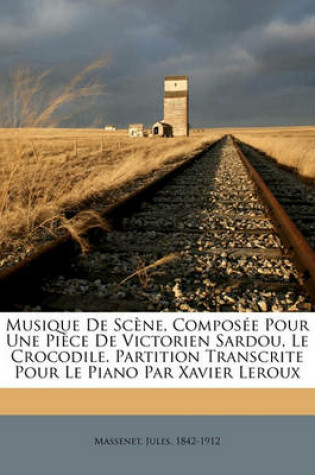 Cover of Musique de Scene, Composee Pour Une Piece de Victorien Sardou, Le Crocodile. Partition Transcrite Pour Le Piano Par Xavier LeRoux