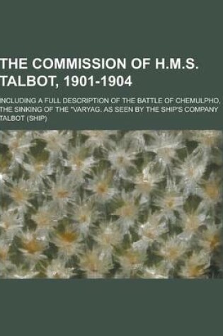 Cover of The Commission of H.M.S. Talbot, 1901-1904; Including a Full Description of the Battle of Chemulpho, the Sinking of the Varyag. as Seen by the Ship's